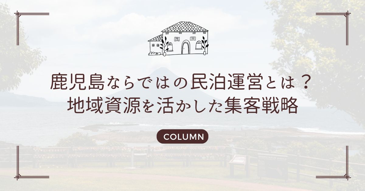 鹿児島ならではの民泊運営とは？地域資源を活かした集客戦略